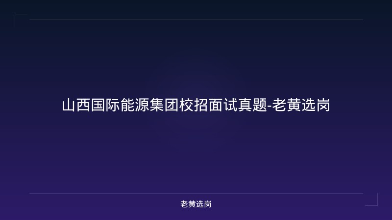 山西国际能源集团校招面试真题-老黄选岗 - 老黄选岗