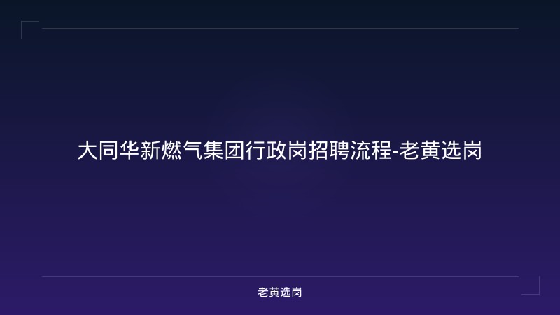大同华新燃气集团行政岗招聘流程-老黄选岗 - 老黄选岗