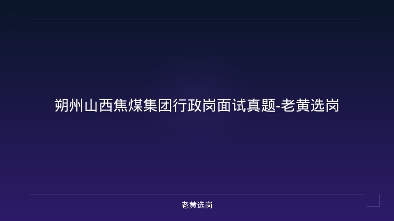 朔州山西焦煤集团行政岗面试真题-老黄选岗 - 老黄选岗