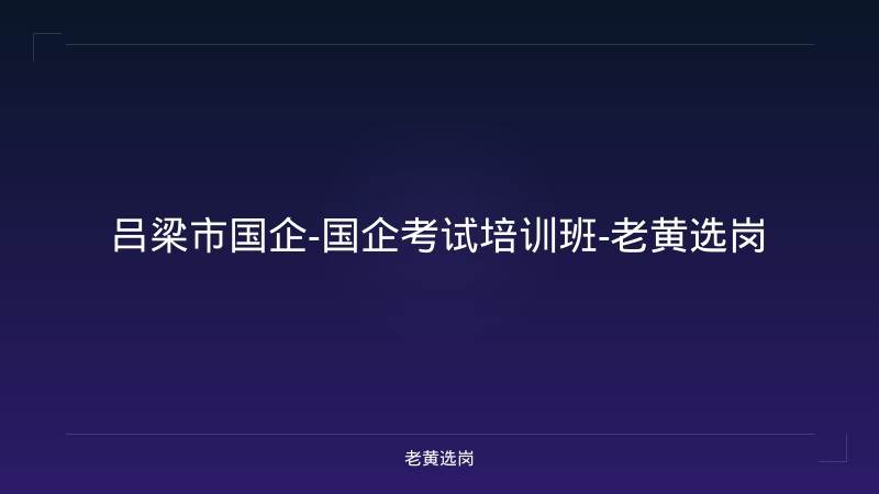 吕梁市国企-国企考试培训班-老黄选岗 - 老黄选岗