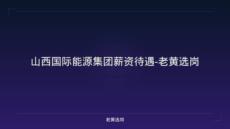 山西国际能源集团薪资待遇-老黄选岗 - 老黄选岗