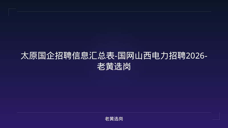 太原国企招聘信息汇总表-国网山西电力招聘2026-老黄选岗 - 老黄选岗