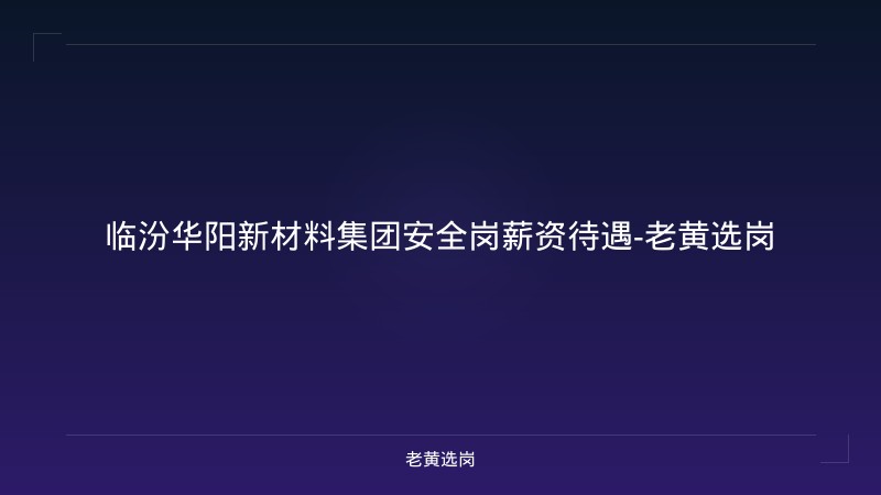 临汾华阳新材料集团安全岗薪资待遇-老黄选岗 - 老黄选岗