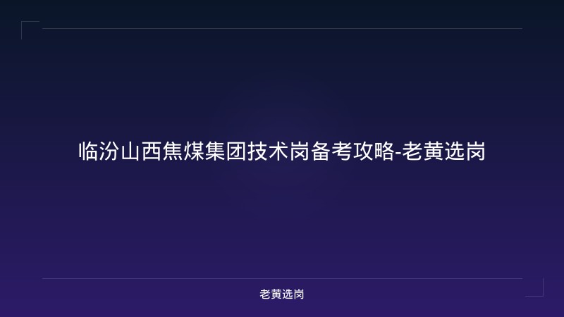 临汾山西焦煤集团技术岗备考攻略-老黄选岗 - 老黄选岗