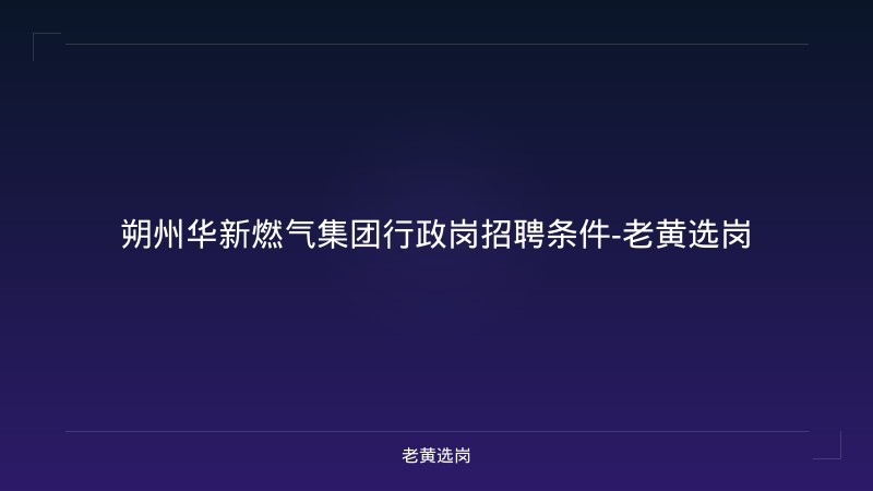 朔州华新燃气集团行政岗招聘条件-老黄选岗 - 老黄选岗