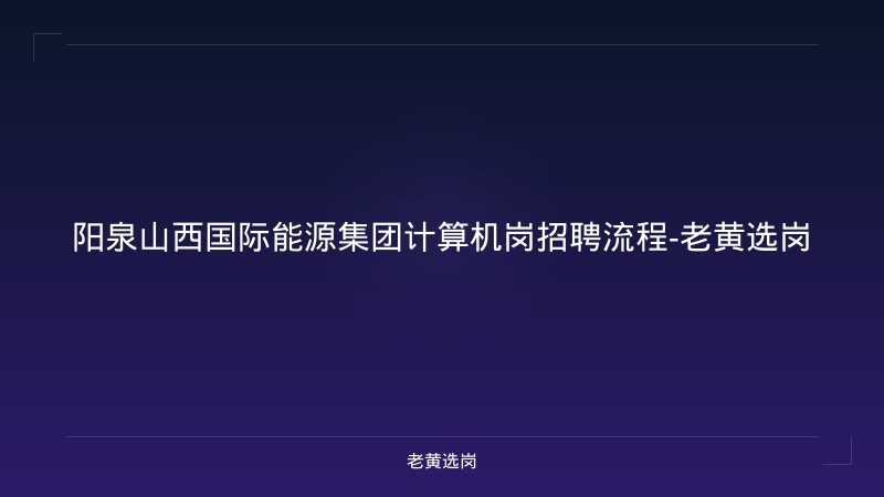 阳泉山西国际能源集团计算机岗招聘流程-老黄选岗 - 老黄选岗