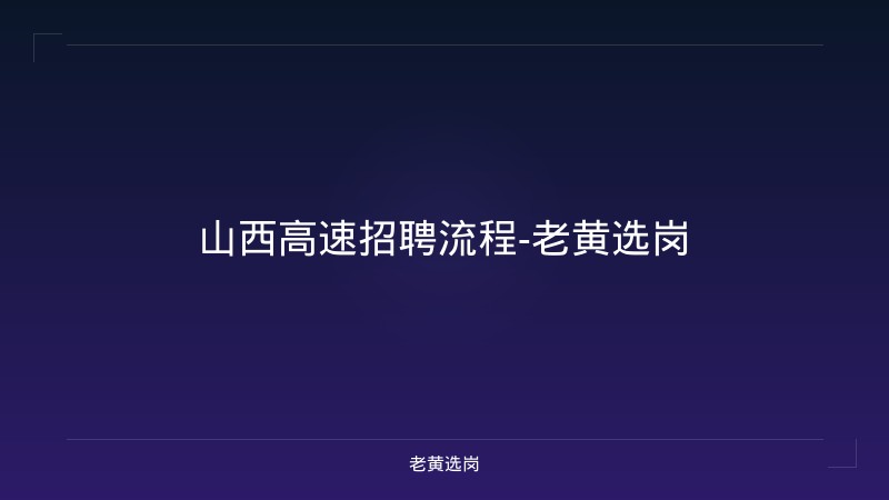 山西高速招聘流程-老黄选岗 - 老黄选岗