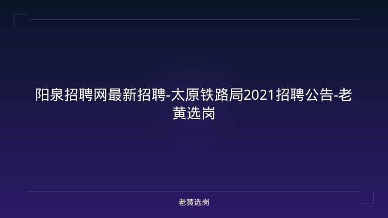 阳泉招聘网最新招聘-太原铁路局2021招聘公告-老黄选岗 - 老黄选岗