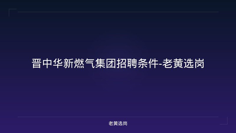 晋中华新燃气集团招聘条件-老黄选岗 - 老黄选岗