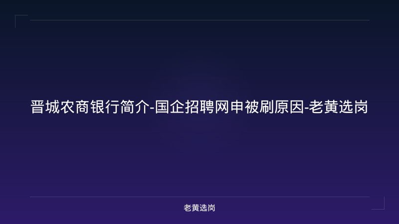 晋城农商银行简介-国企招聘网申被刷原因-老黄选岗 - 老黄选岗