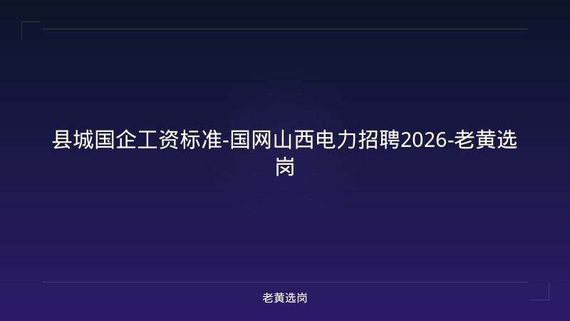 县城国企工资标准-国网山西电力招聘2026-老黄选岗 - 老黄选岗