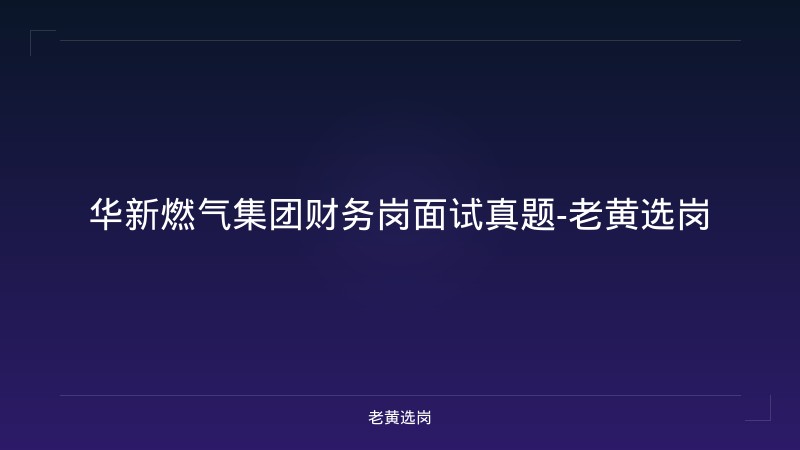 华新燃气集团财务岗面试真题-老黄选岗 - 老黄选岗