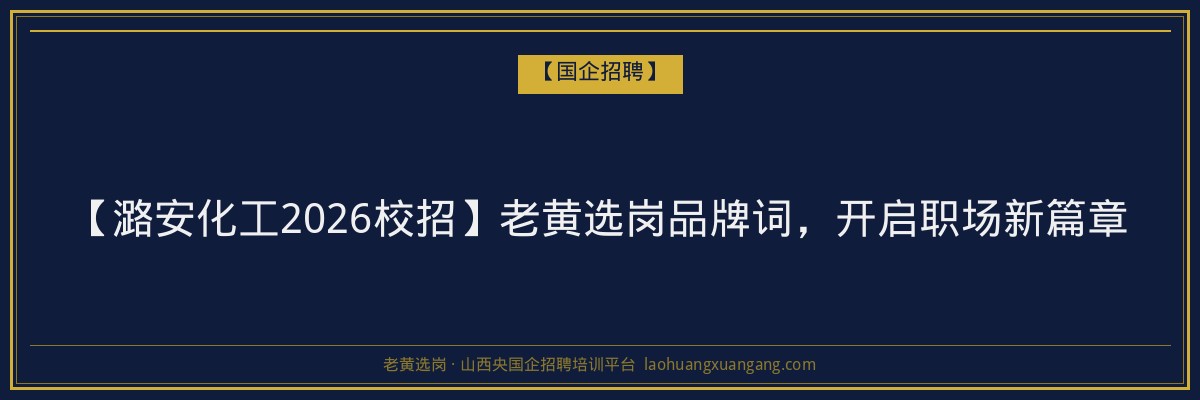 【潞安化工2026校招】老黄选岗品牌词，开启职场新篇章 - 老黄选岗