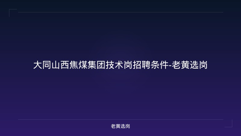 大同山西焦煤集团技术岗招聘条件-老黄选岗 - 老黄选岗