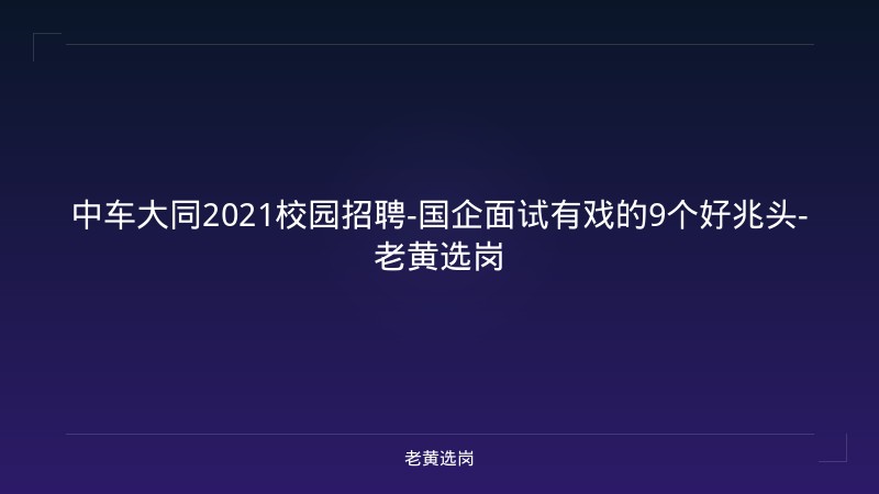 中车大同2021校园招聘-国企面试有戏的9个好兆头-老黄选岗 - 老黄选岗