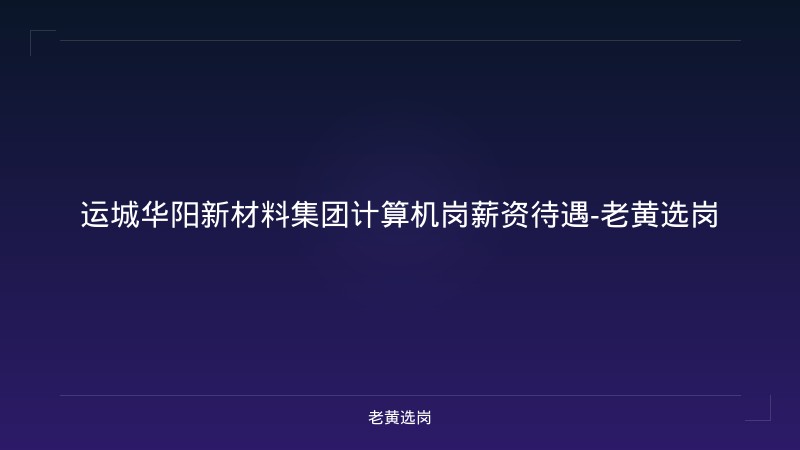 运城华阳新材料集团计算机岗薪资待遇-老黄选岗 - 老黄选岗