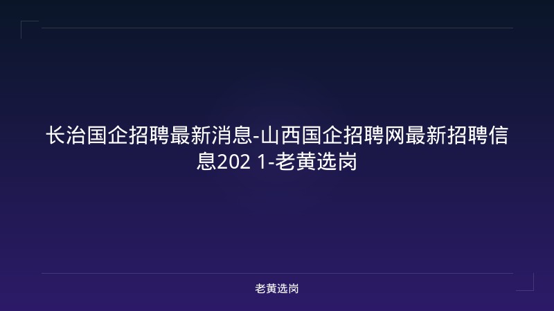长治国企招聘最新消息-山西国企招聘网最新招聘信息202 1-老黄选岗 - 老黄选岗