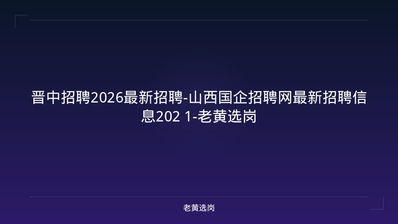 晋中招聘2026最新招聘-山西国企招聘网最新招聘信息202 1-老黄选岗 - 老黄选岗