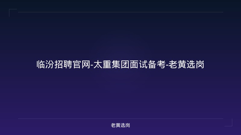 临汾招聘官网-太重集团面试备考-老黄选岗 - 老黄选岗