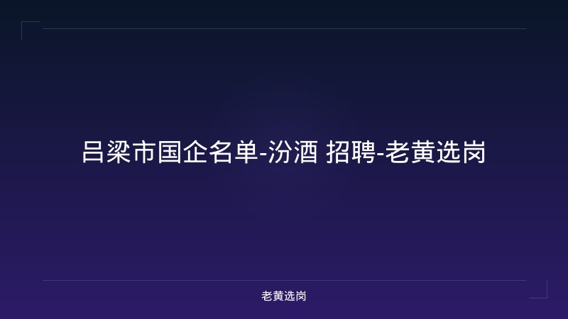 吕梁市国企名单-汾酒 招聘-老黄选岗 - 老黄选岗