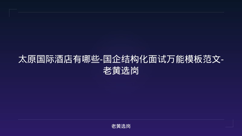 太原国际酒店有哪些-国企结构化面试万能模板范文-老黄选岗 - 老黄选岗