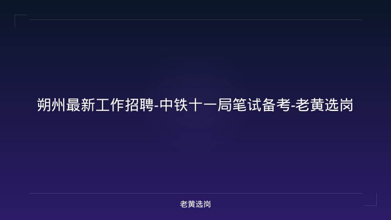 朔州最新工作招聘-中铁十一局笔试备考-老黄选岗 - 老黄选岗