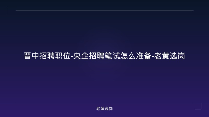 晋中招聘职位-央企招聘笔试怎么准备-老黄选岗 - 老黄选岗