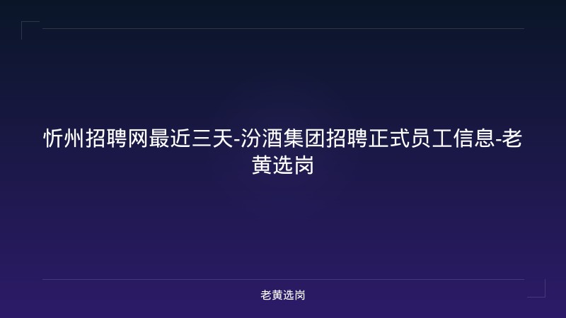 忻州招聘网最近三天-汾酒集团招聘正式员工信息-老黄选岗 - 老黄选岗