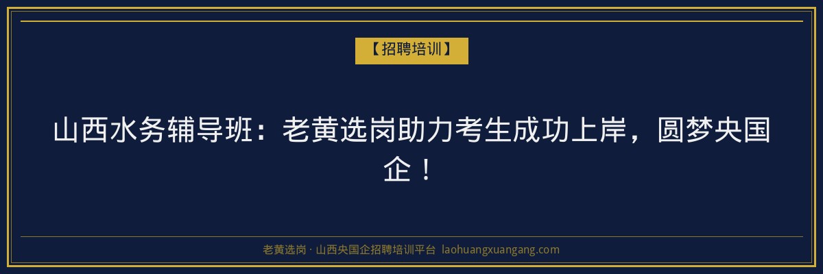 山西水务辅导班:老黄选岗助力考生成功上岸,圆梦央国企! - 老黄选岗
