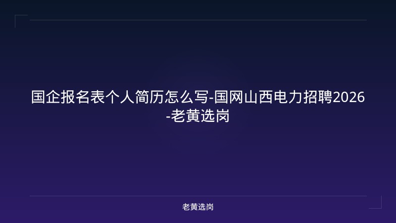 国企报名表个人简历怎么写-国网山西电力招聘2026-老黄选岗 - 老黄选岗