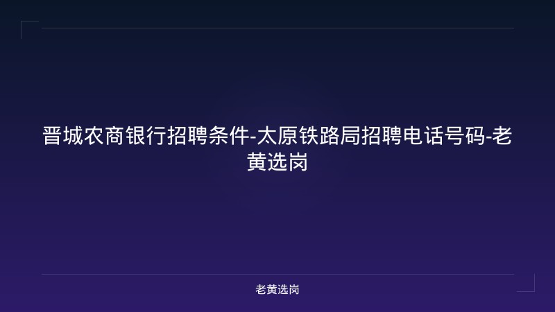 晋城农商银行招聘条件-太原铁路局招聘电话号码-老黄选岗 - 老黄选岗