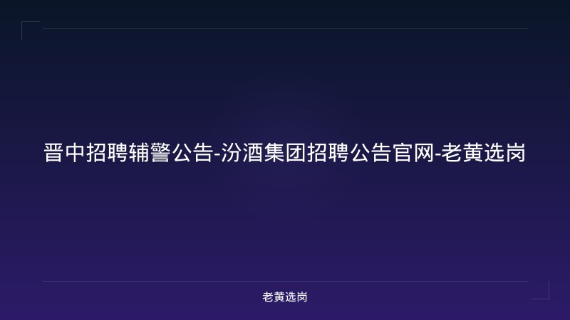 晋中招聘辅警公告-汾酒集团招聘公告官网-老黄选岗 - 老黄选岗