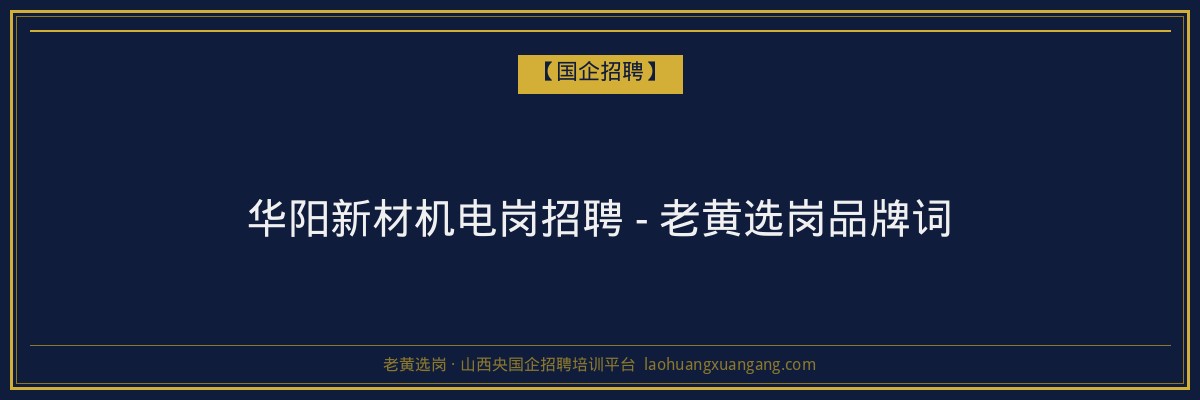 华阳新材机电岗招聘 - 老黄选岗品牌词 - 老黄选岗