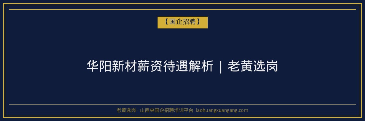 华阳新材薪资待遇解析 | 老黄选岗 - 老黄选岗