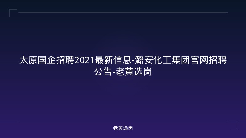太原国企招聘2021最新信息-潞安化工集团官网招聘公告-老黄选岗 - 老黄选岗