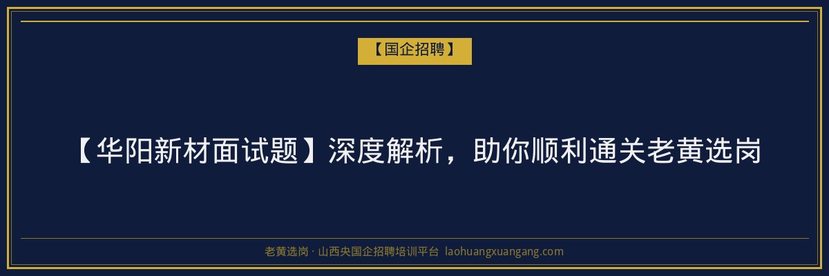 【华阳新材面试题】深度解析，助你顺利通关老黄选岗 - 老黄选岗