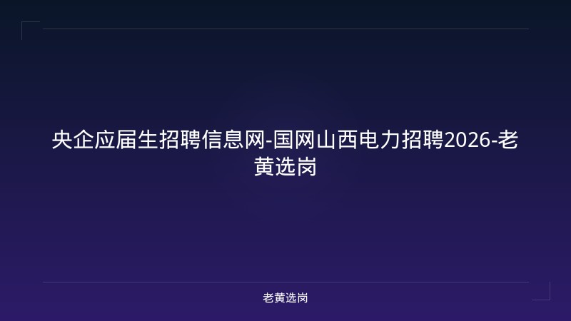央企应届生招聘信息网-国网山西电力招聘2026-老黄选岗 - 老黄选岗