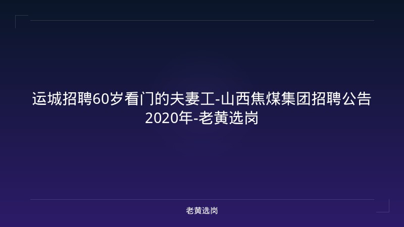 运城招聘60岁看门的夫妻工-山西焦煤集团招聘公告2020年-老黄选岗 - 老黄选岗