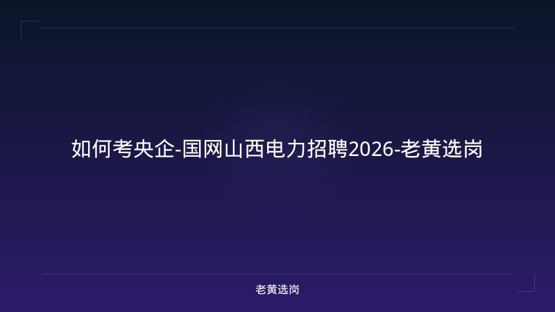 如何考央企-国网山西电力招聘2026-老黄选岗 - 老黄选岗