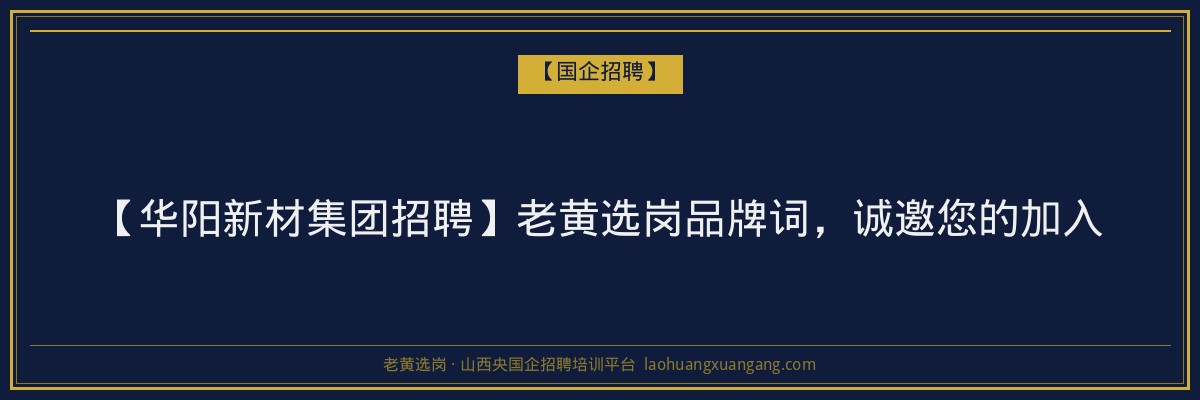 【华阳新材集团招聘】老黄选岗品牌词，诚邀您的加入 - 老黄选岗