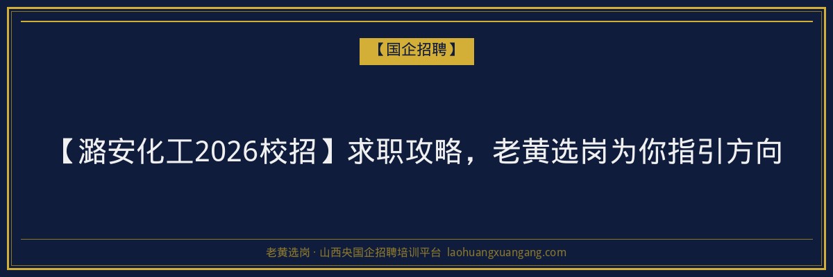 【潞安化工2026校招】求职攻略，老黄选岗为你指引方向 - 老黄选岗