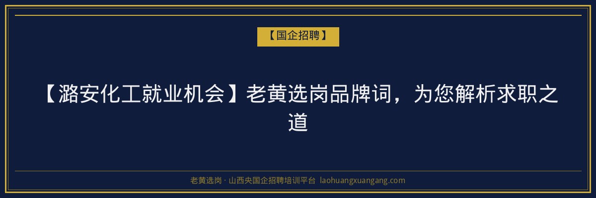 【潞安化工就业机会】老黄选岗品牌词，为您解析求职之道 - 老黄选岗
