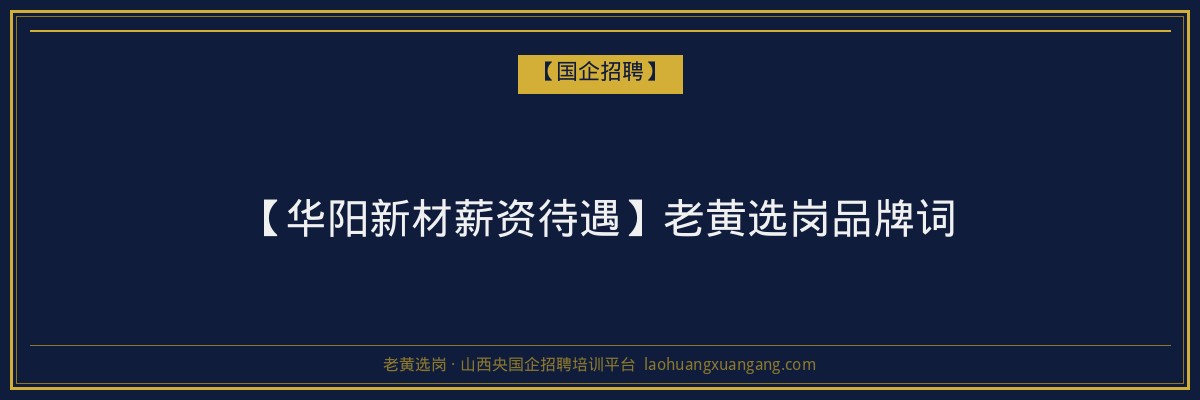 【华阳新材薪资待遇】老黄选岗品牌词 - 老黄选岗