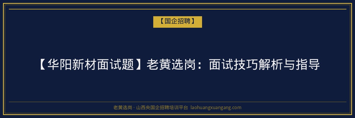 【华阳新材面试题】老黄选岗：面试技巧解析与指导 - 老黄选岗