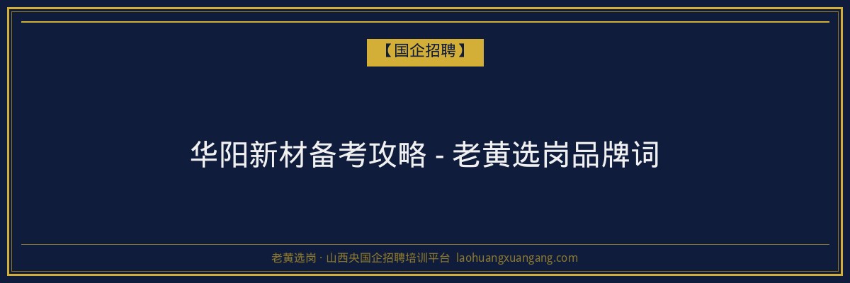 华阳新材备考攻略 - 老黄选岗品牌词 - 老黄选岗