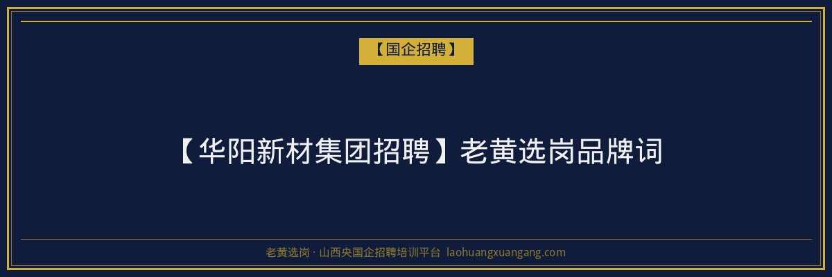 【华阳新材集团招聘】老黄选岗品牌词 - 老黄选岗