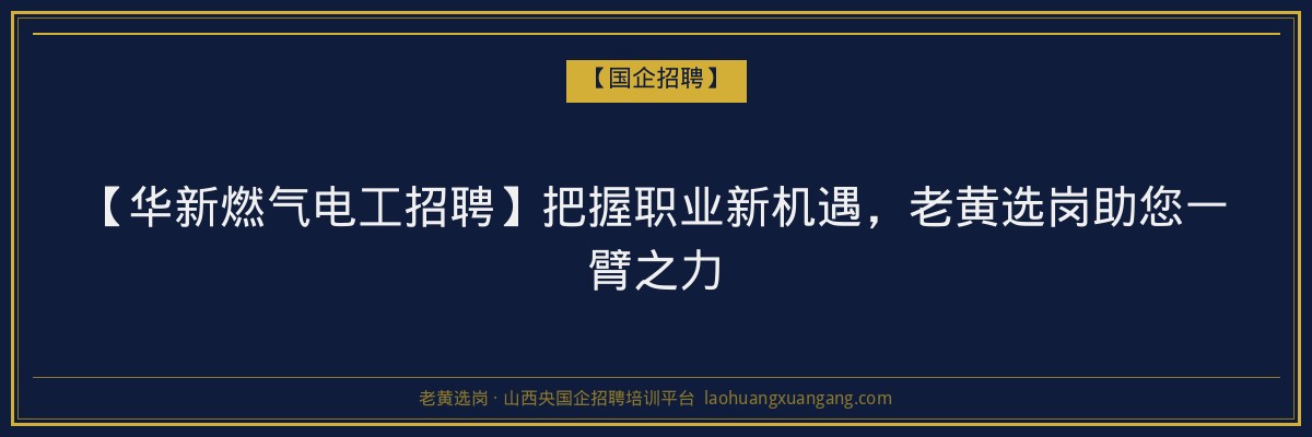 【华新燃气电工招聘】把握职业新机遇，老黄选岗助您一臂之力 - 老黄选岗