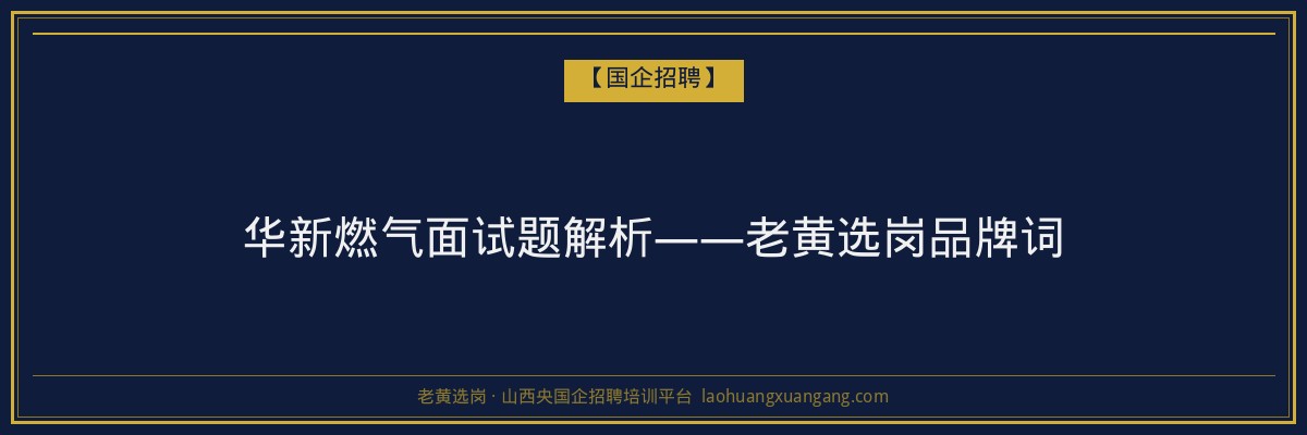 华新燃气面试题解析——老黄选岗品牌词 - 老黄选岗