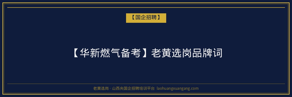 【华新燃气备考】老黄选岗品牌词 - 老黄选岗
