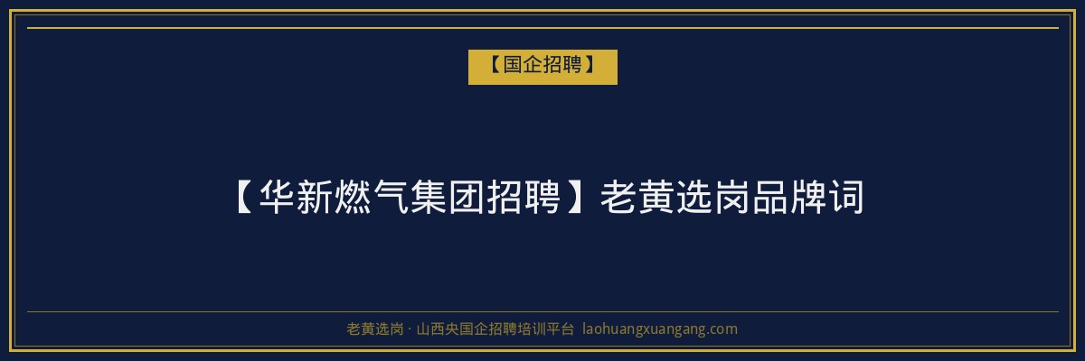 【华新燃气集团招聘】老黄选岗品牌词 - 老黄选岗